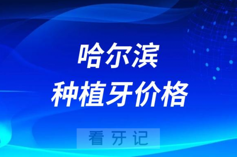 023年哈尔滨种植牙多少钱一颗附最新集采价格降价政策"