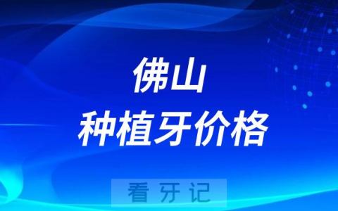 佛山市南海区第八**种植牙多少钱附最新集采价格降价政策