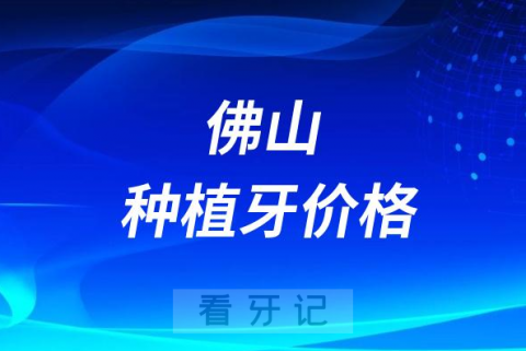 佛山市南海区第八人民医院种植牙多少钱附最新集采价格降价政策