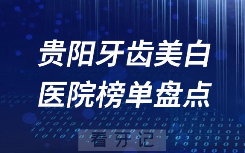 贵阳无痛牙齿美白十大口腔医院排行榜前十名单盘点