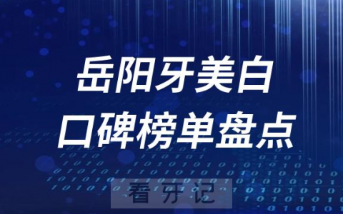 岳阳牙齿美白十大口腔医院排行榜前十名单盘点