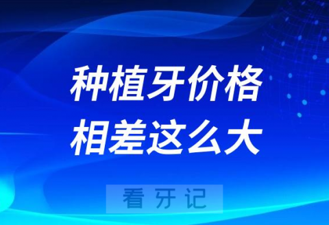 便宜的一千贵的一万种植牙价格怎么相差这么大