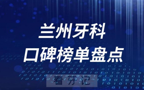 兰州十大口腔医院排名前十名单盘点