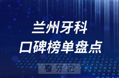 兰州十大公立私立口腔医院排名前十名单盘点2023