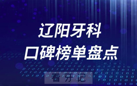 辽阳十大口腔医院排名前十名单盘点2023