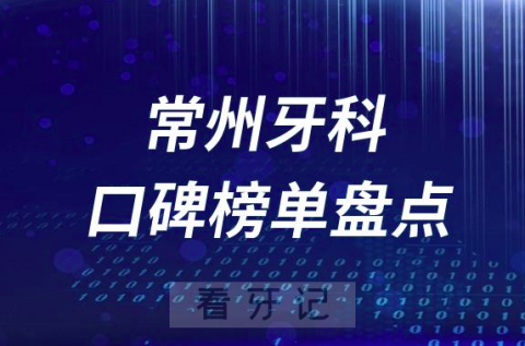 常州十大公立私立口腔医院排名前十名单盘点2023