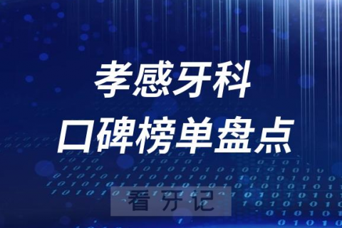 孝感十大公立私立口腔医院排名前十名单盘点2023