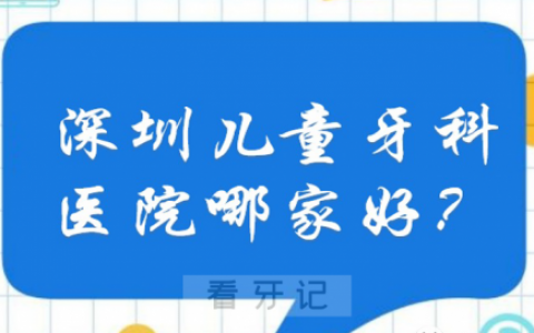 分享几家深圳地区儿童牙科比较好的几家诊所医院