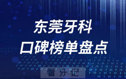 东莞十大口腔医院排名前十名单盘点2023