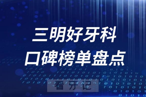 三明口腔科好的牙科医院排名前十名单盘点2023