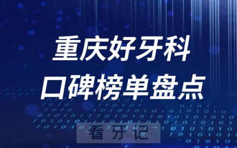 重庆口腔科好的牙科医院排名前十名单盘点2023