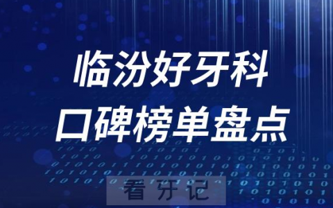临汾口腔科好的牙科医院排名前十名单盘点2023