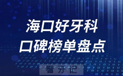 海口口腔科好的牙科医院排名前十名单盘点2023