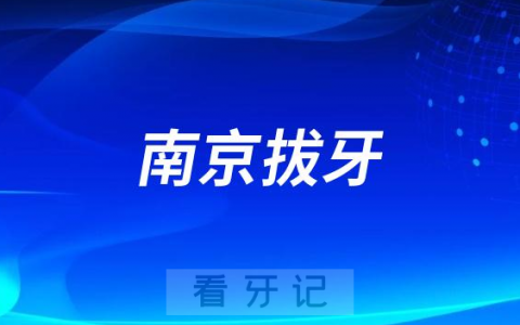 南京拔牙多少钱一颗附南京拔牙价格表2023