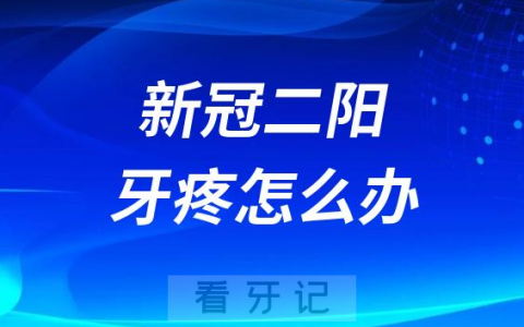 新冠病毒二阳后牙疼怎么办