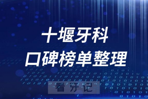 十堰十大口腔科排名前十牙科医院名单最新版2023