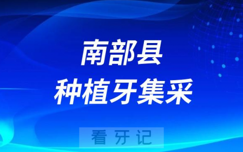 南充市南部县种植牙集采开展口腔种植服务医疗机构名单公示