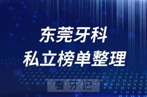 东莞十大口腔医院排名前十名单盘点2023私立版