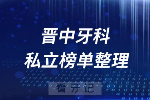 晋中十大口腔医院排名前十名单盘点2023私立版