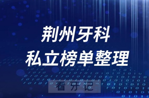 荆州十大口腔医院排名前十名单盘点2023私立版