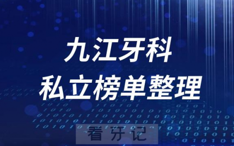 九江十大口腔医院排名前十名单盘点2023私立版