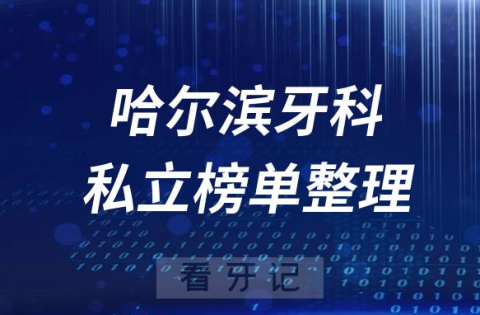 哈尔滨十大口腔医院排名前十名单盘点2023私立版