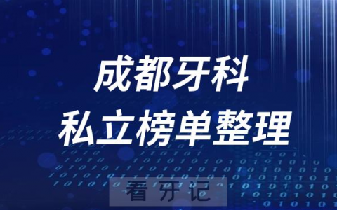 成都十大口腔医院排名前十名单盘点2023私立版