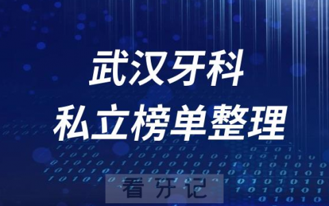 武汉十大口腔医院排名前十名单盘点2023私立版