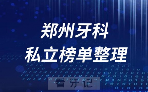 郑州十大口腔医院排名前十名单盘点2023私立版
