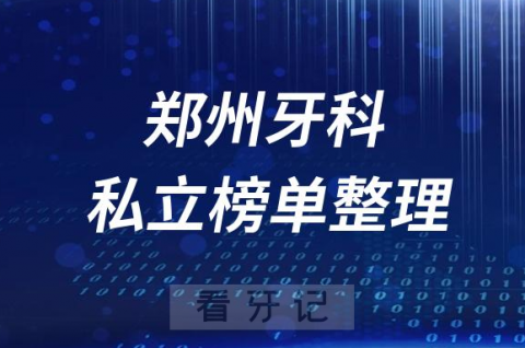 郑州十大口腔医院排名前十名单盘点2023私立版