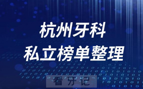 杭州十大口腔医院排名前十名单盘点2023私立版