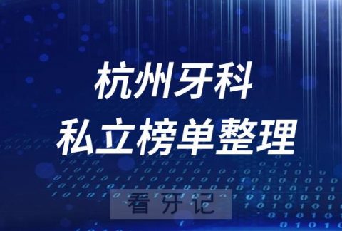 杭州十大口腔医院排名前十名单盘点2023私立版