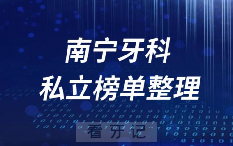南宁十大口腔医院排名前十名单盘点2023私立版