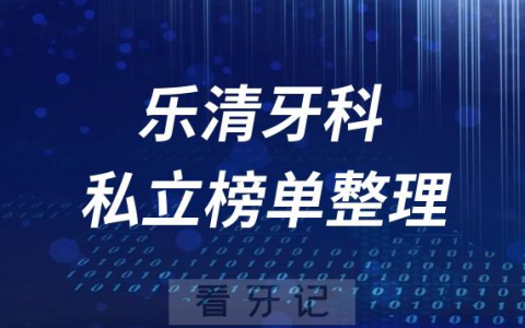 乐清十大口腔医院排名前十名单盘点2023私立版