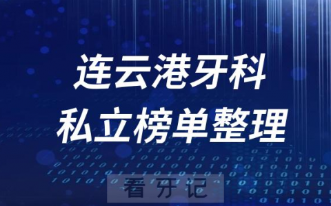 连云港十大口腔医院排名前十名单盘点2023私立版
