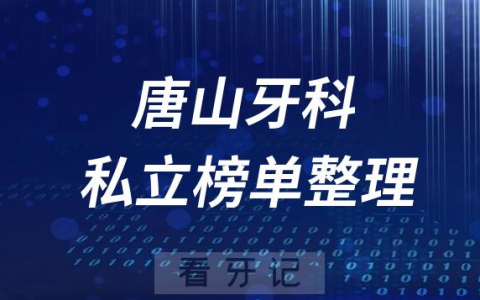唐山十大口腔医院排名前十名单盘点2023私立版