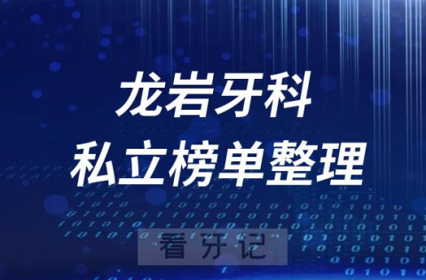 龙岩十大口腔医院排名前十名单盘点2023私立版