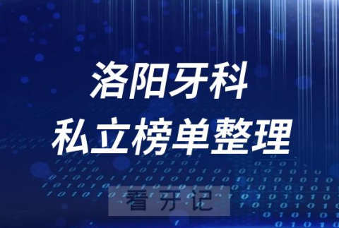 洛阳十大口腔医院排名前十名单盘点2023私立版