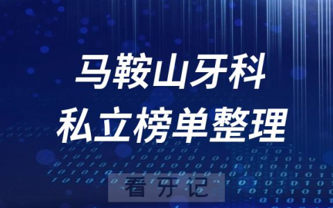 马鞍山十大口腔医院排名前十名单盘点2023私立版