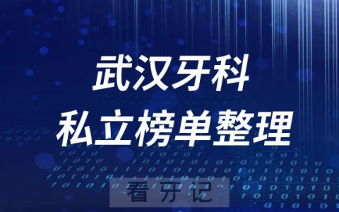 武汉十大口腔医院排名前十名单盘点2023私立版