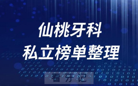 仙桃十大口腔医院排名前十名单盘点2023私立版