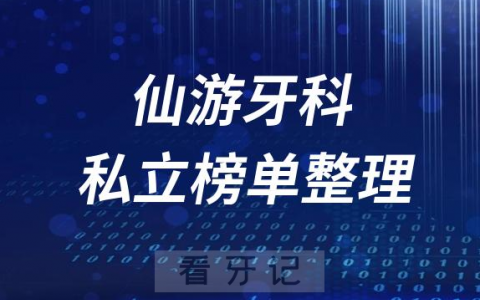 仙游十大口腔医院排名前十名单盘点2023私立版