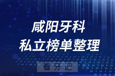 咸阳十大口腔医院排名前十名单盘点2023私立版