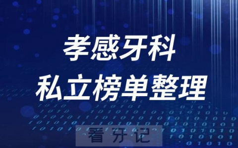 孝感十大口腔医院排名前十名单盘点2023私立版