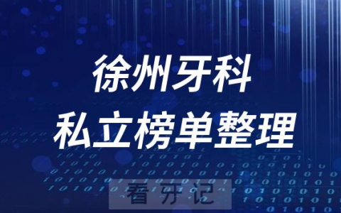 徐州十大口腔医院排名前十名单盘点2023私立版