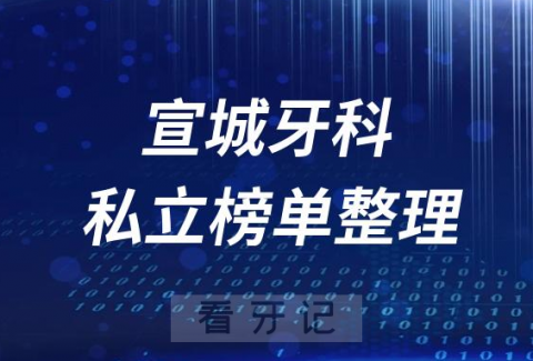 宣城十大口腔医院排名前十名单盘点2023私立版