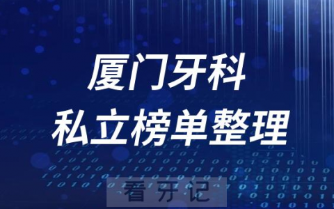 厦门十大口腔医院排名前十名单盘点2023私立版
