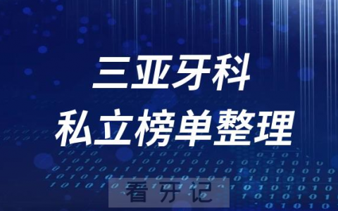 三亚十大口腔医院排名前十名单盘点2023私立版