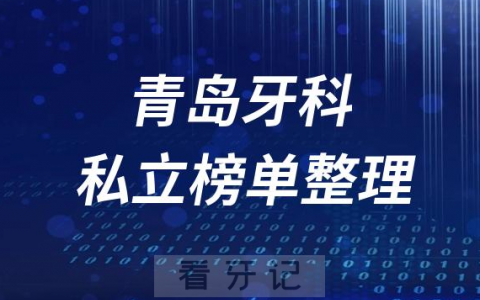 青岛十大口腔医院排名前十名单盘点2023私立版