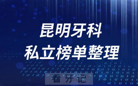 昆明十大口腔医院排名前十名单盘点2023私立版
